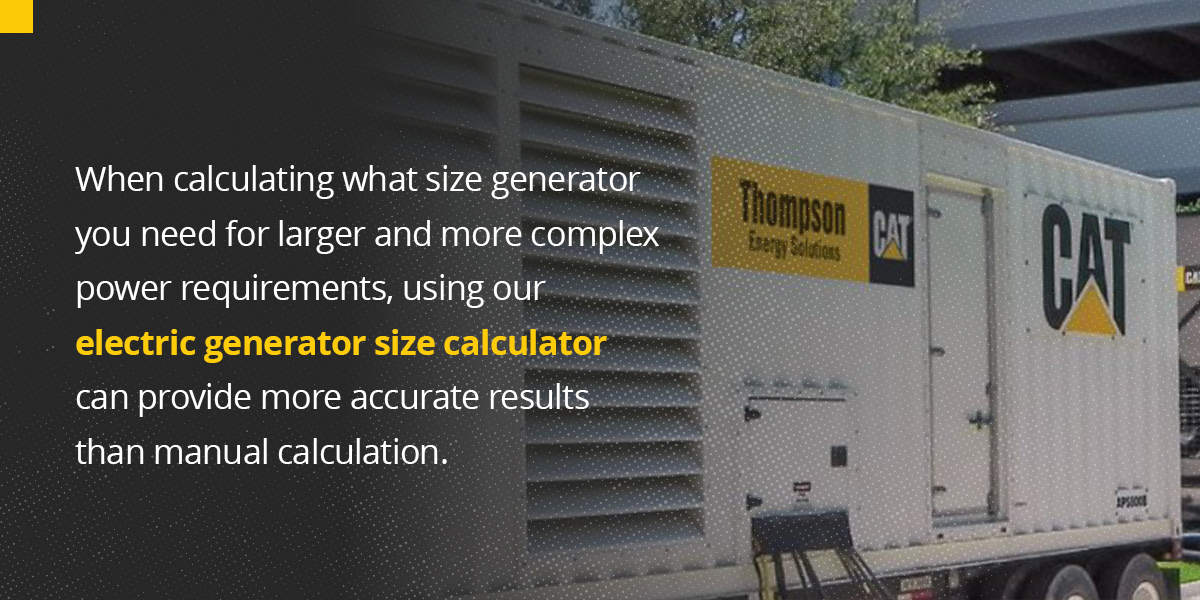 When calculating what size generator you need for larger and more complex power requirements, using our electric generator size calculator can provide more accurate results than manual calculation.